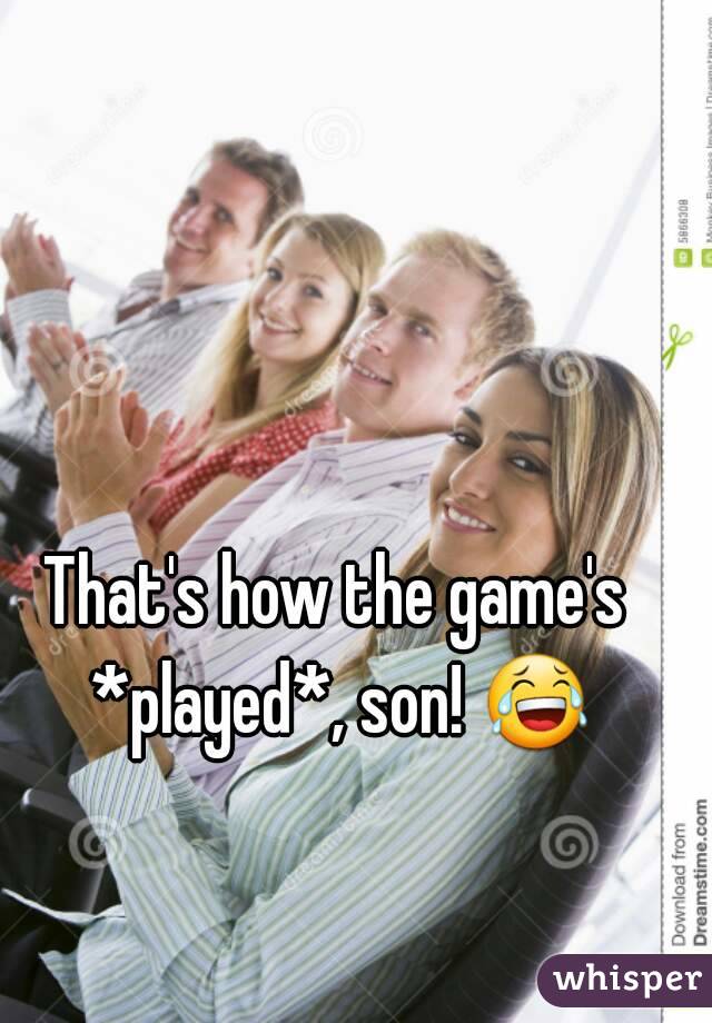 That's how the game's *played*, son! 😂 