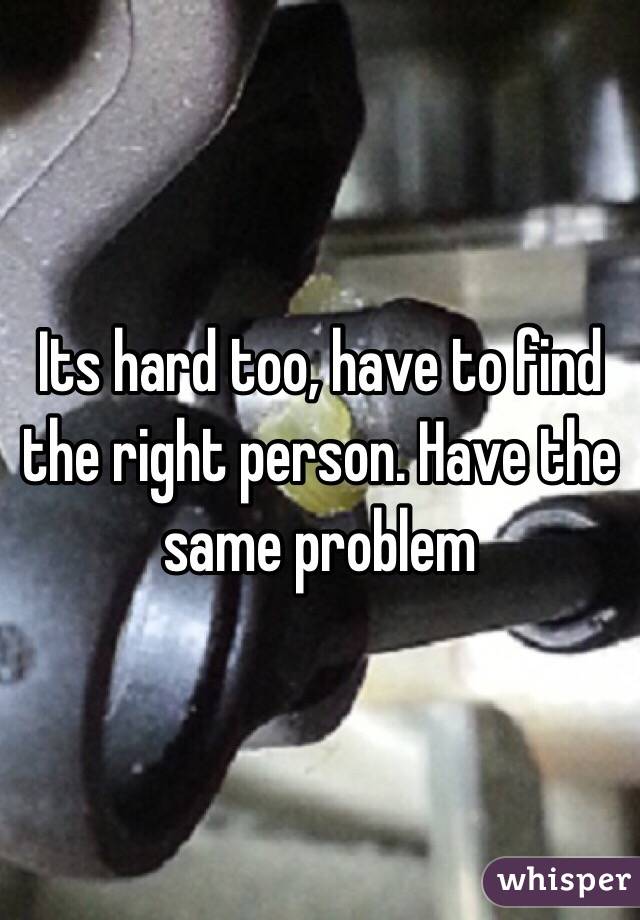 Its hard too, have to find the right person. Have the same problem