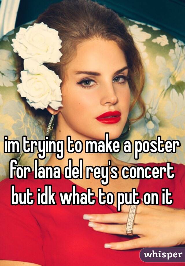 im trying to make a poster for lana del rey's concert but idk what to put on it