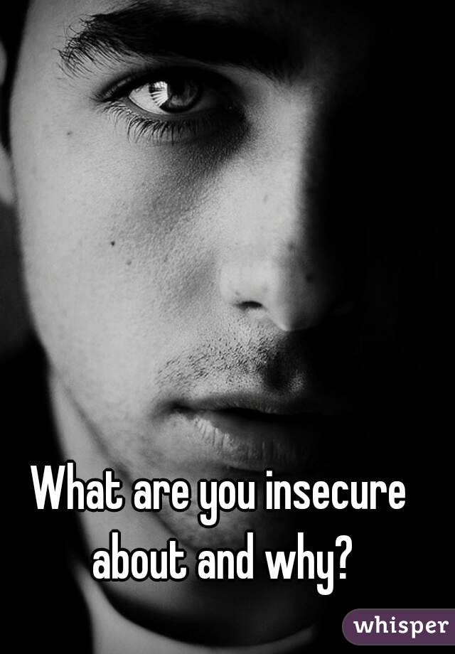 What are you insecure about and why?