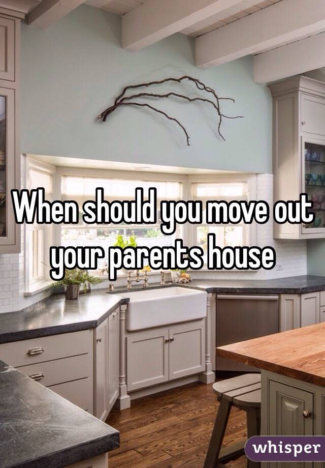 When should you move out your parents house 