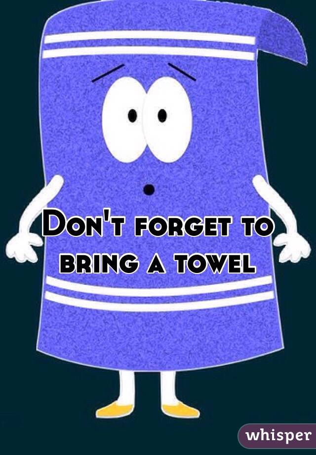 Don't forget to bring a towel 