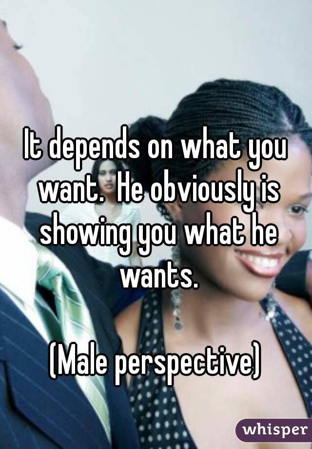 It depends on what you want.  He obviously is showing you what he wants.

(Male perspective)
