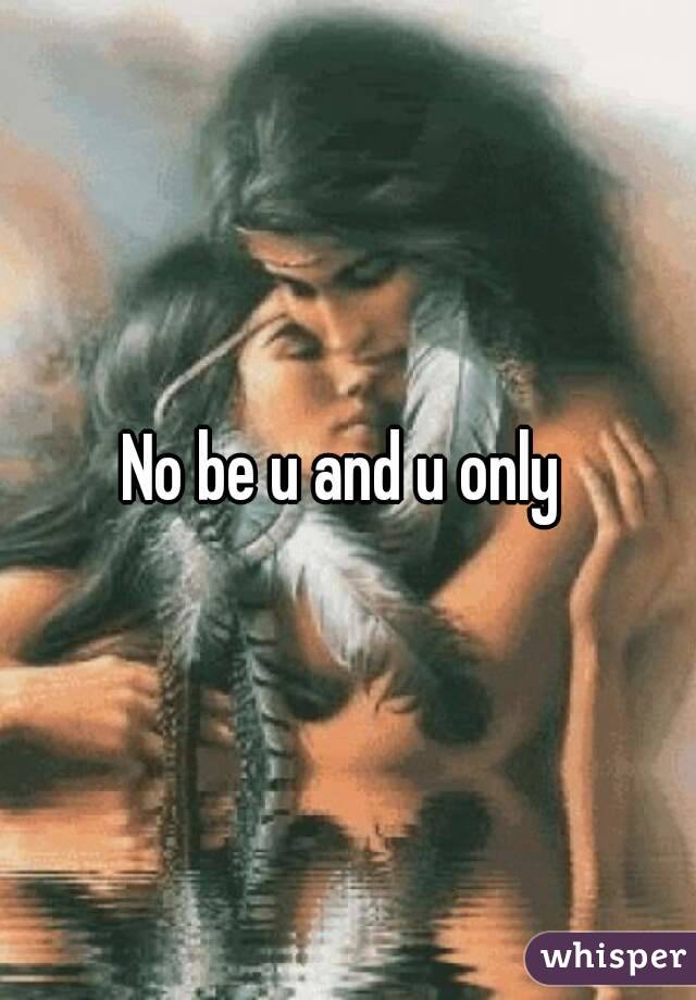 No be u and u only 