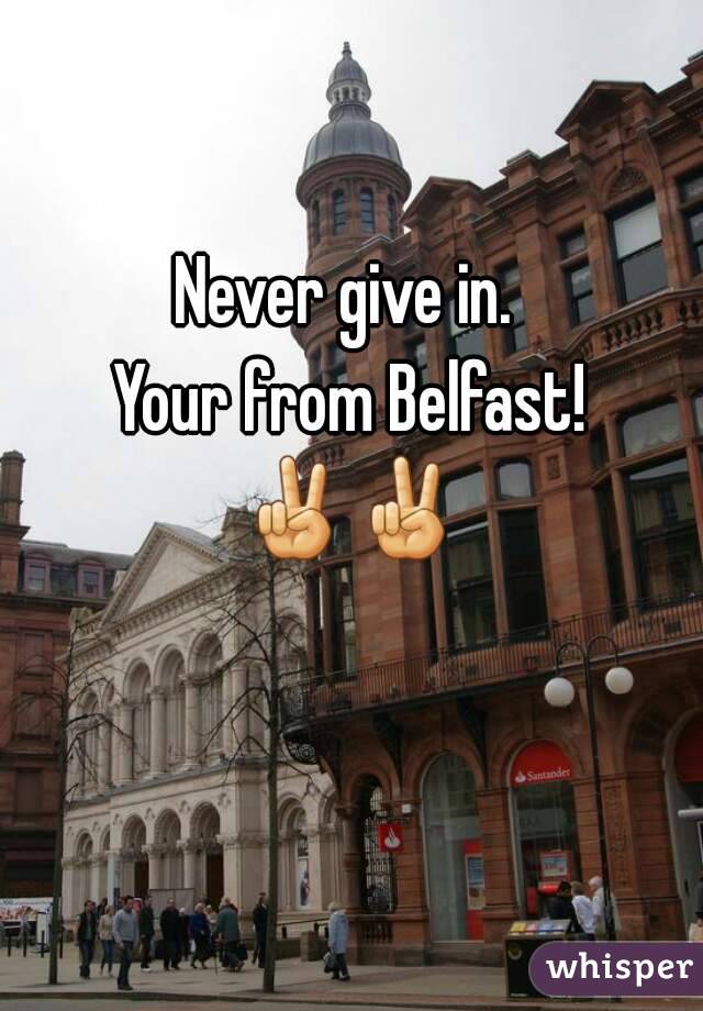 Never give in. 
Your from Belfast!
✌✌
