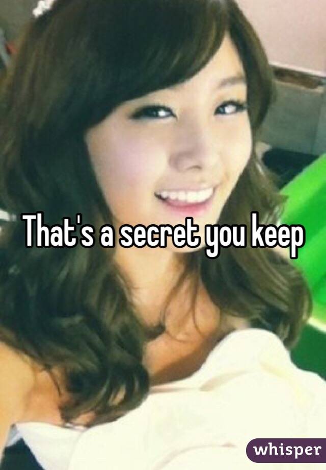 That's a secret you keep