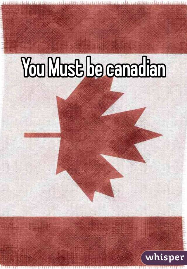 You Must be canadian
