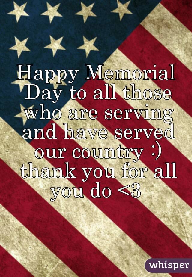 Happy Memorial Day to all those who are serving and have served our country :) thank you for all you do <3 
