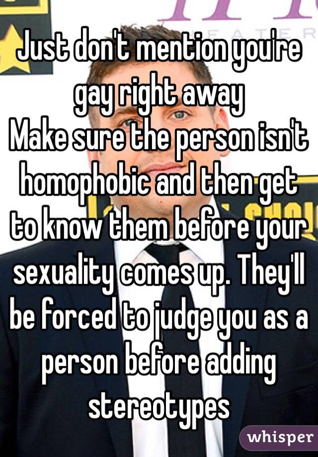 Just don't mention you're gay right away 
Make sure the person isn't homophobic and then get to know them before your sexuality comes up. They'll be forced to judge you as a person before adding stereotypes