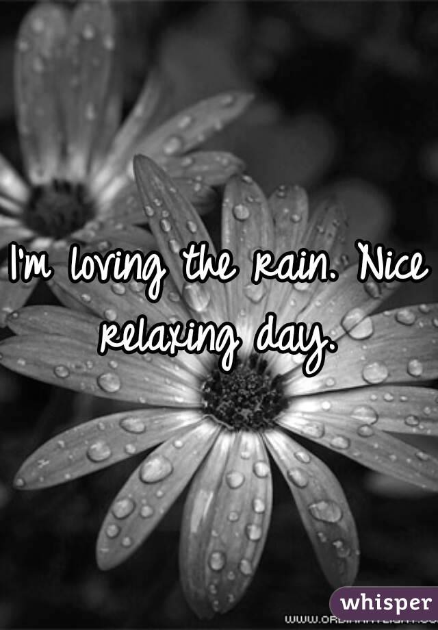 I'm loving the rain. Nice relaxing day. 