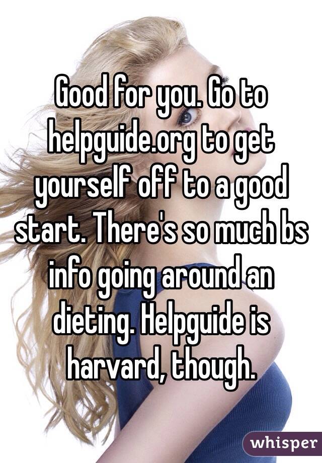 Good for you. Go to helpguide.org to get yourself off to a good start. There's so much bs info going around an dieting. Helpguide is harvard, though. 