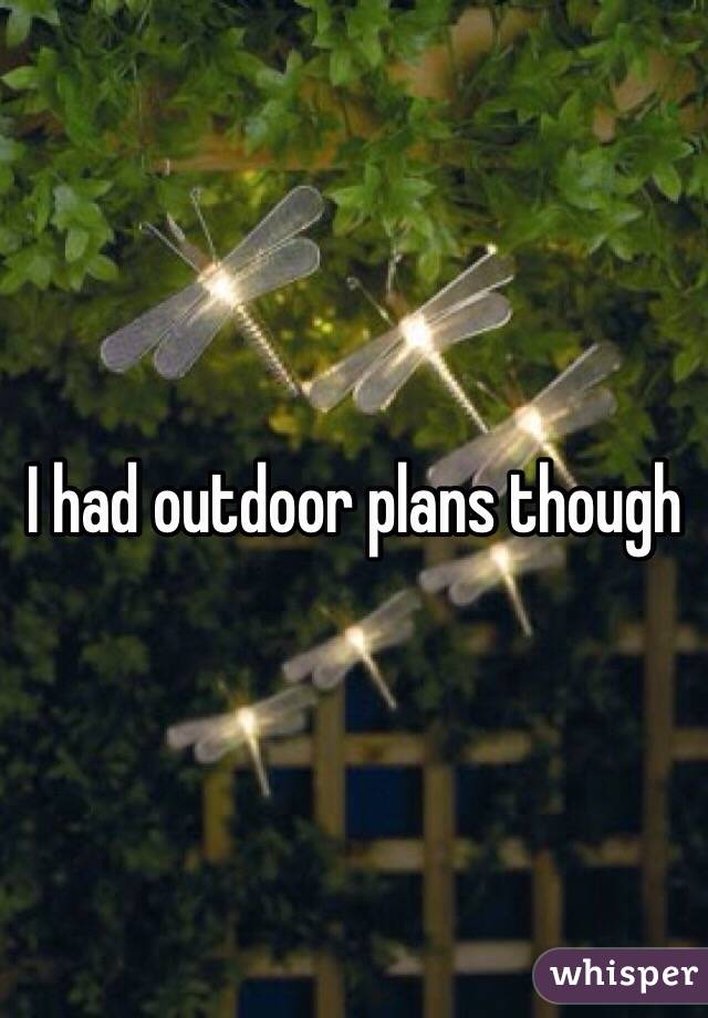 I had outdoor plans though 