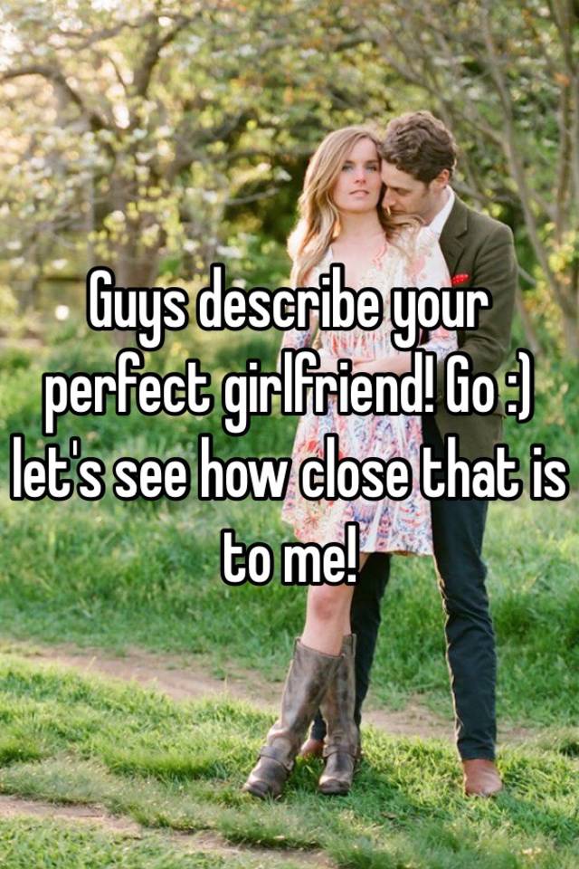 guys-describe-your-perfect-girlfriend-go-let-s-see-how-close-that