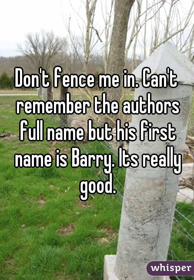 Don't fence me in. Can't remember the authors full name but his first name is Barry. Its really good.
