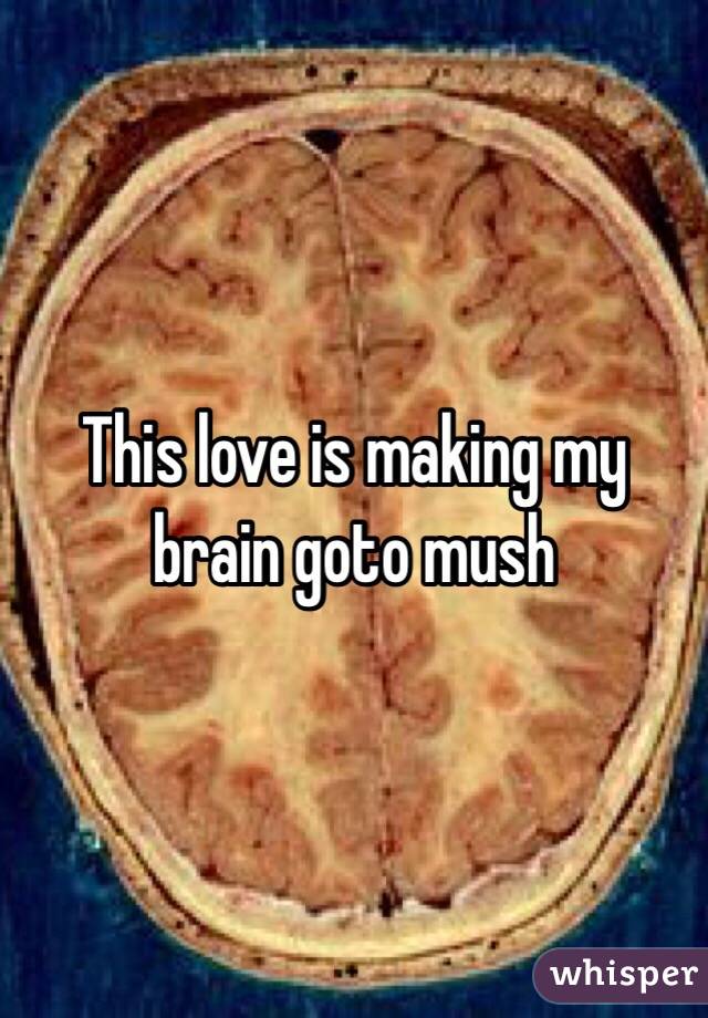 This love is making my brain goto mush
