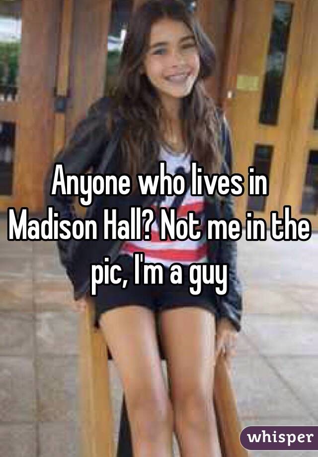 Anyone who lives in Madison Hall? Not me in the pic, I'm a guy