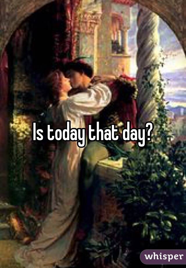 Is today that day?
