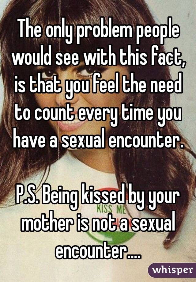 The only problem people would see with this fact, is that you feel the need to count every time you have a sexual encounter.

P.S. Being kissed by your mother is not a sexual encounter.... 