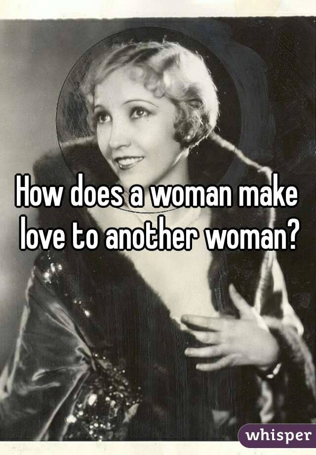 How does a woman make love to another woman?