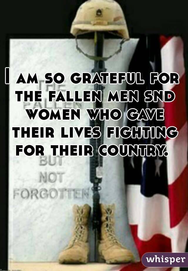 I am so grateful for the fallen men snd women who gave their lives fighting for their country. 