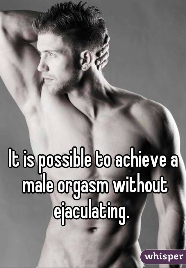 It is possible to achieve a male orgasm without ejaculating