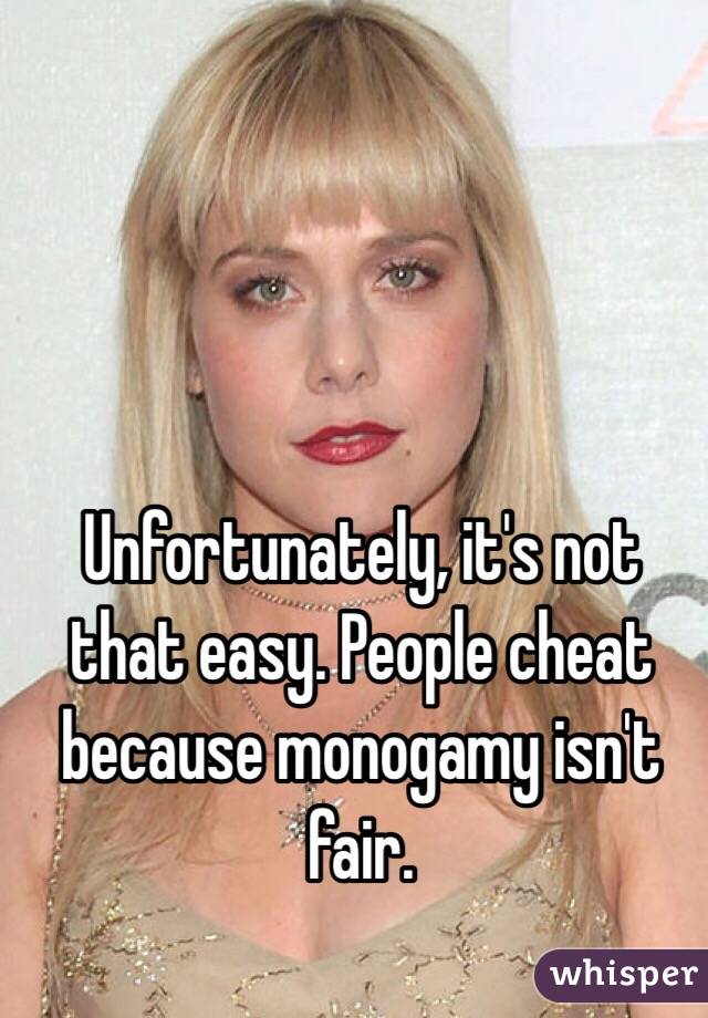 Unfortunately, it's not that easy. People cheat because monogamy isn't fair. 