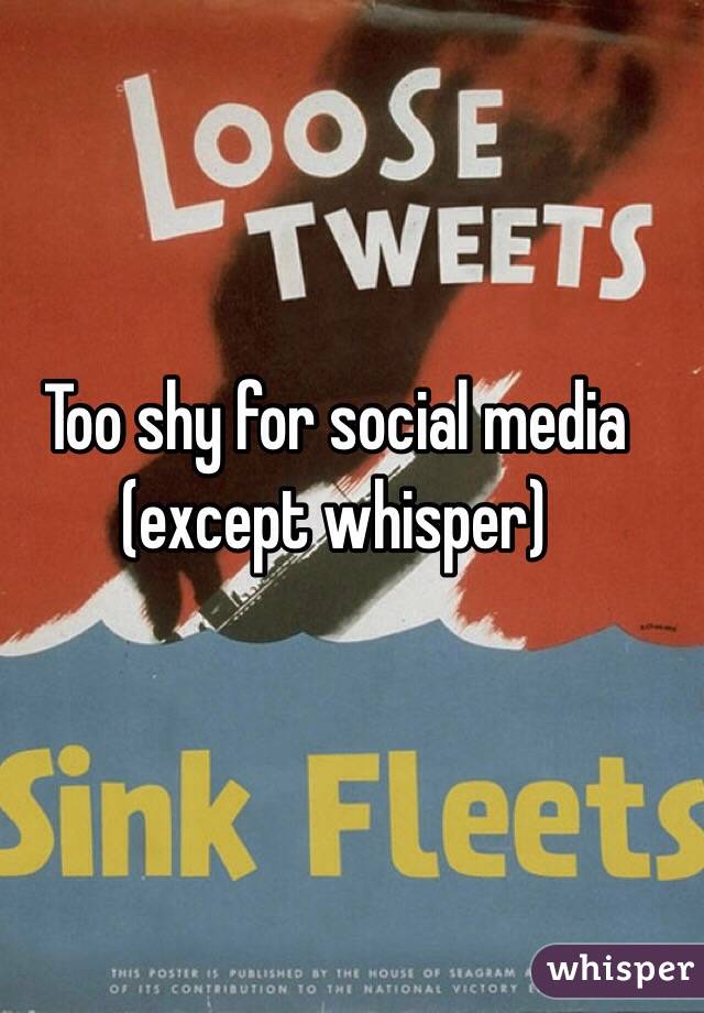 Too shy for social media (except whisper)