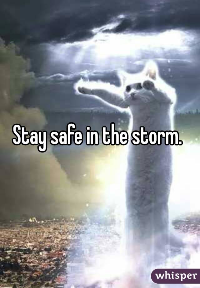 Stay safe in the storm. 