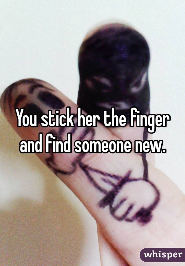 You stick her the finger and find someone new. 