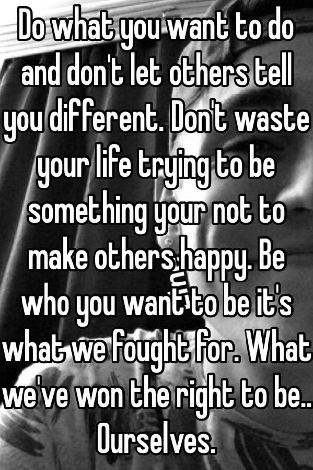 do-what-you-want-to-do-and-don-t-let-others-tell-you-different-don-t