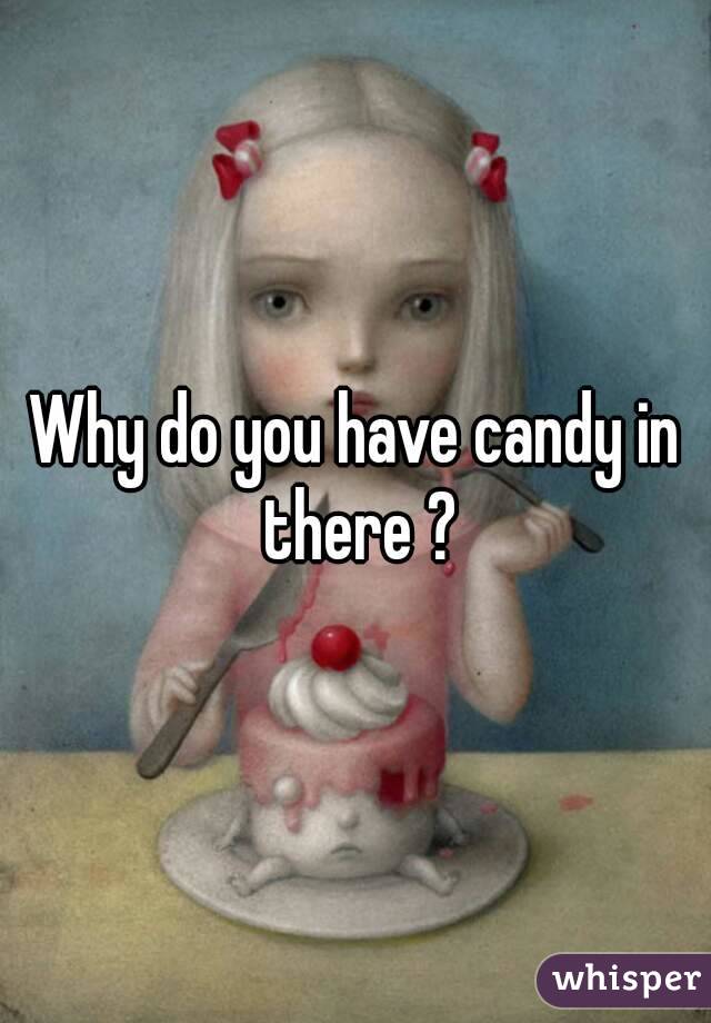 Why do you have candy in there ?