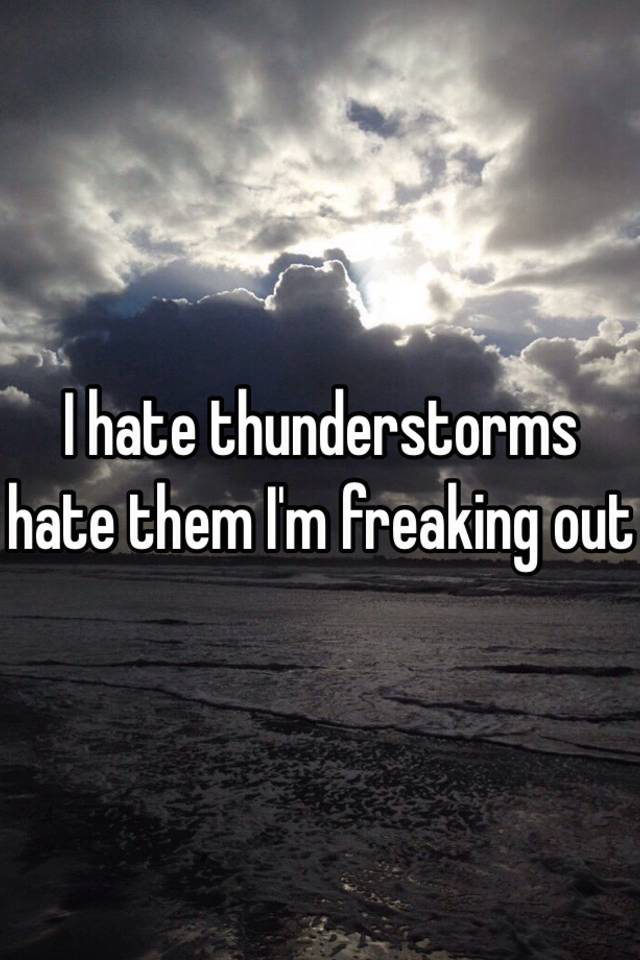 i-hate-thunderstorms-hate-them-i-m-freaking-out