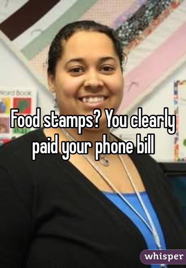 Food stamps? You clearly paid your phone bill