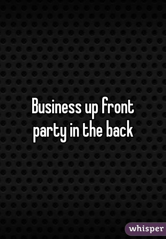 Business up front
 party in the back