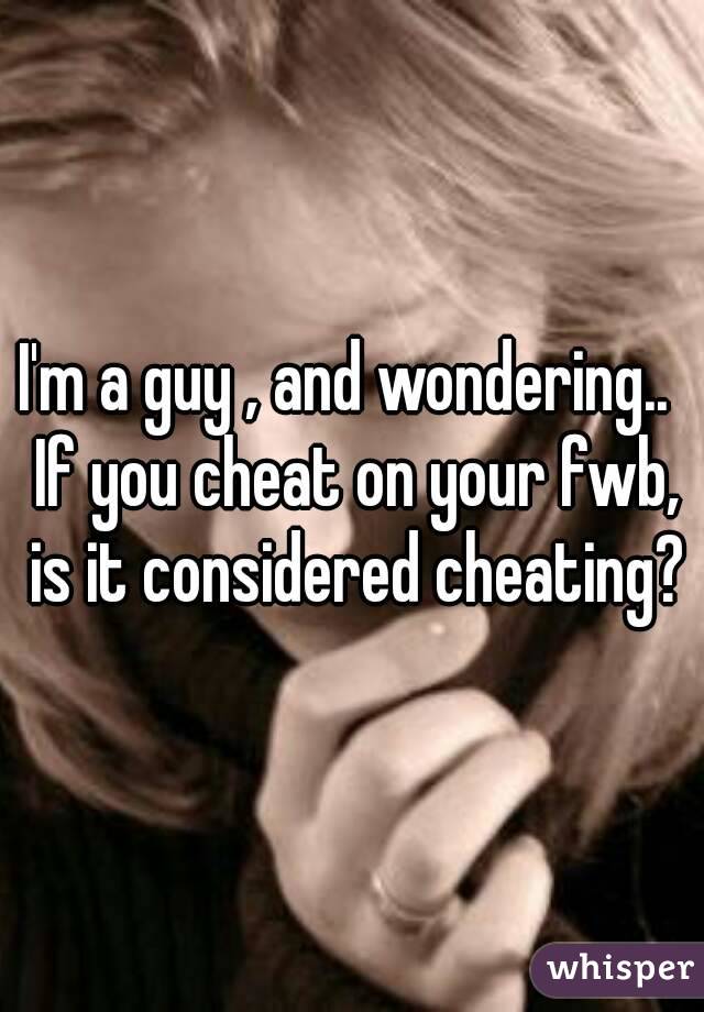 I'm a guy , and wondering..  If you cheat on your fwb, is it considered cheating?