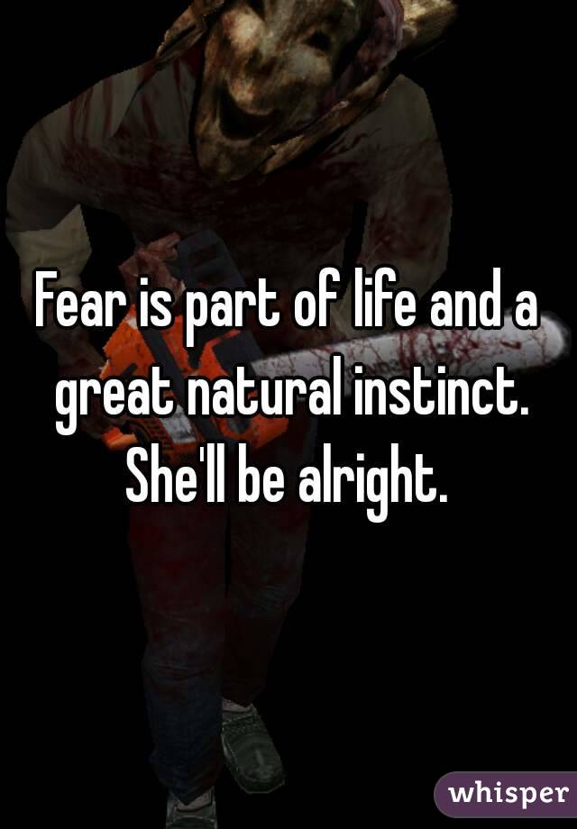 Fear is part of life and a great natural instinct. She'll be alright. 