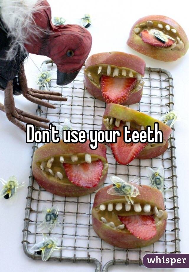 Don't use your teeth 