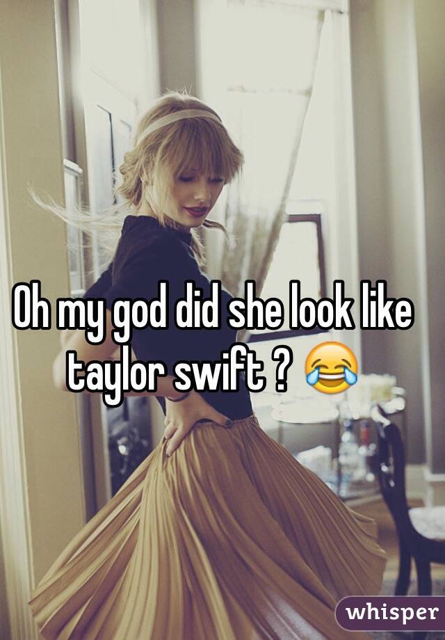 Oh my god did she look like taylor swift ? 😂