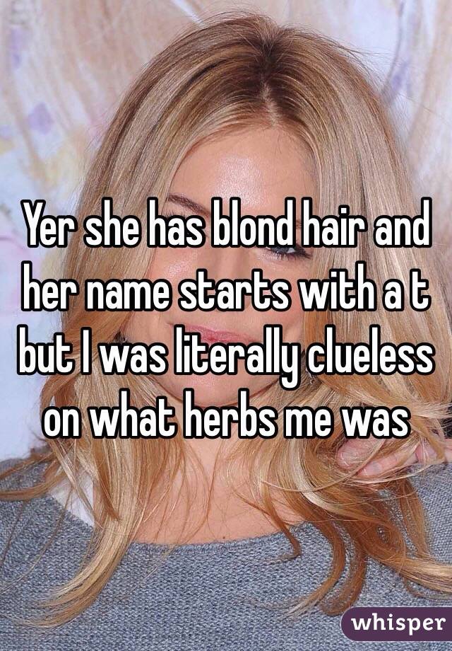 Yer she has blond hair and her name starts with a t but I was literally clueless on what herbs me was 