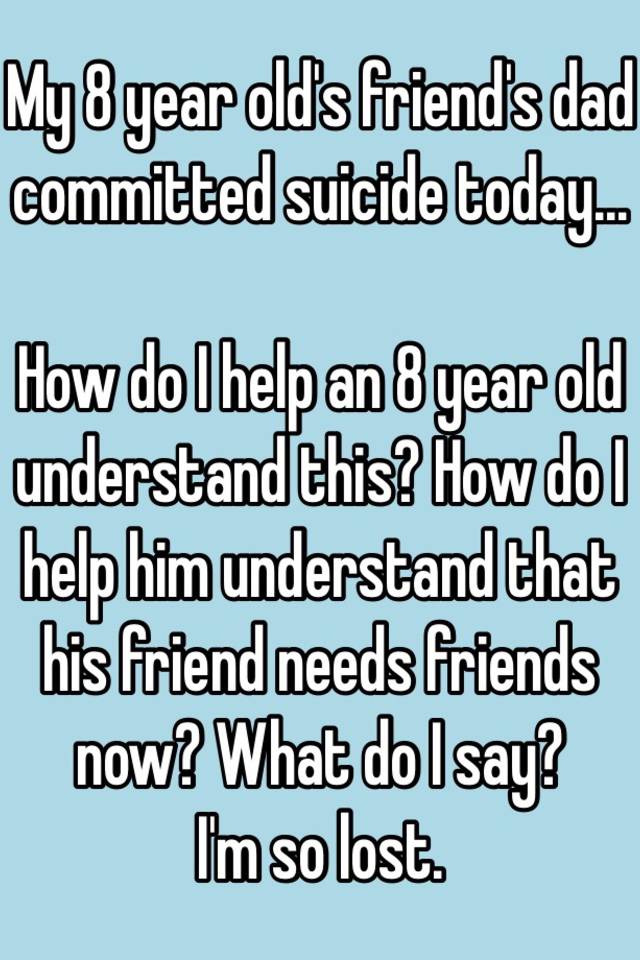 My 8 Year Olds Friends Dad Committed Suicide Today How Do I Help An 8 Year Old Understand 