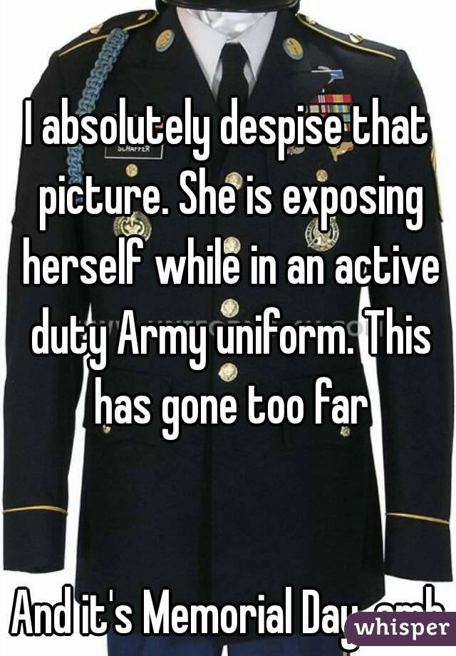 I absolutely despise that picture. She is exposing herself while in an active duty Army uniform. This has gone too far


And it's Memorial Day. smh