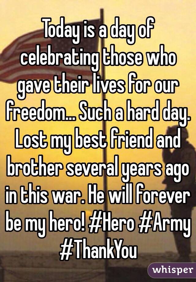 Today is a day of celebrating those who gave their lives for our freedom... Such a hard day. Lost my best friend and brother several years ago in this war. He will forever be my hero! #Hero #Army #ThankYou