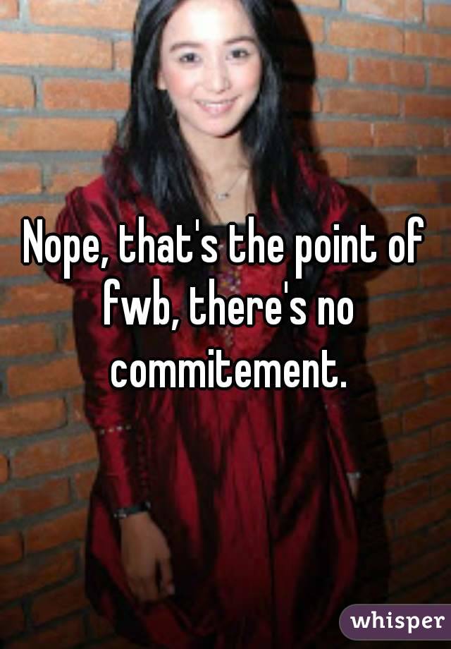 Nope, that's the point of fwb, there's no commitement.