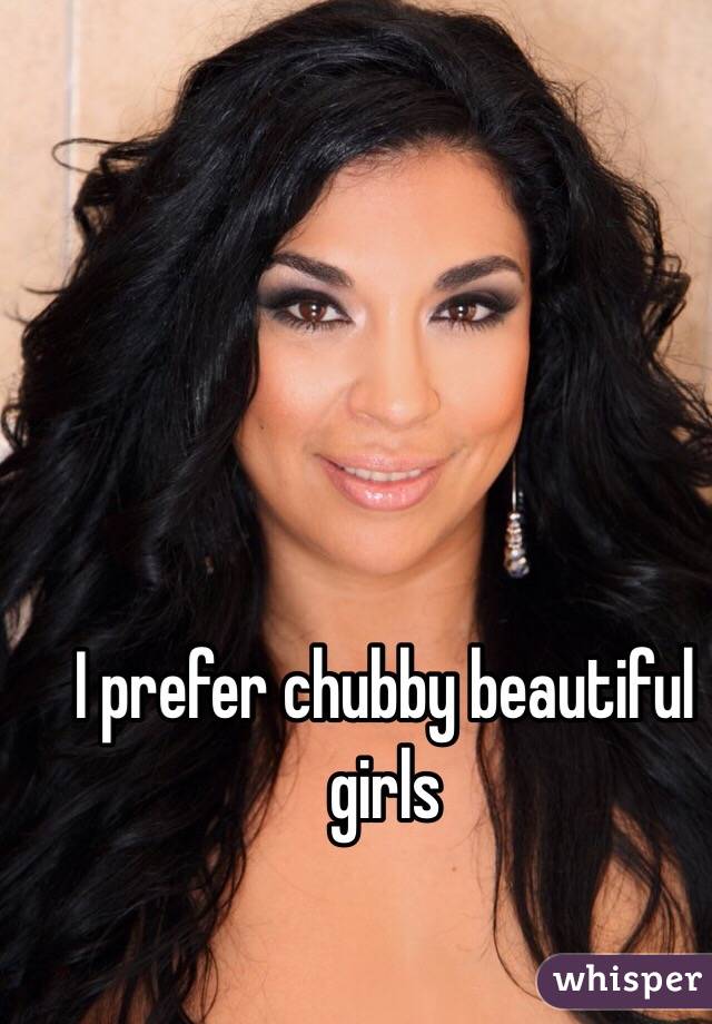 I prefer chubby beautiful girls