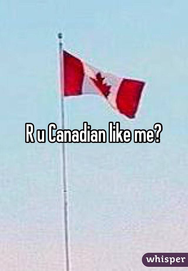 R u Canadian like me?