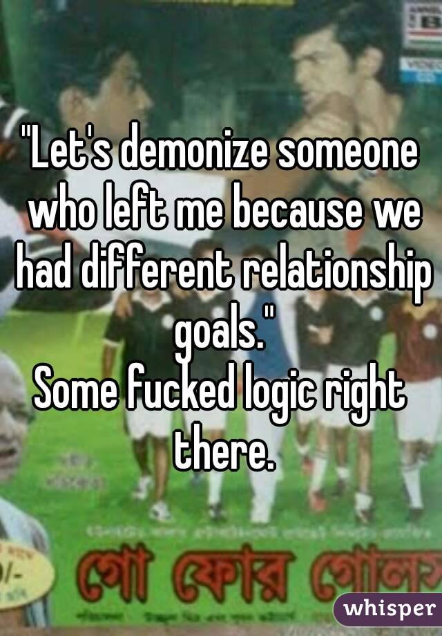 "Let's demonize someone who left me because we had different relationship goals."
Some fucked logic right there.