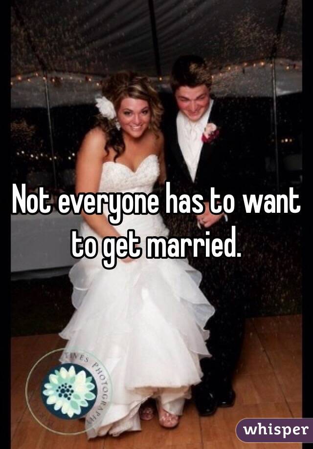 Not everyone has to want to get married.