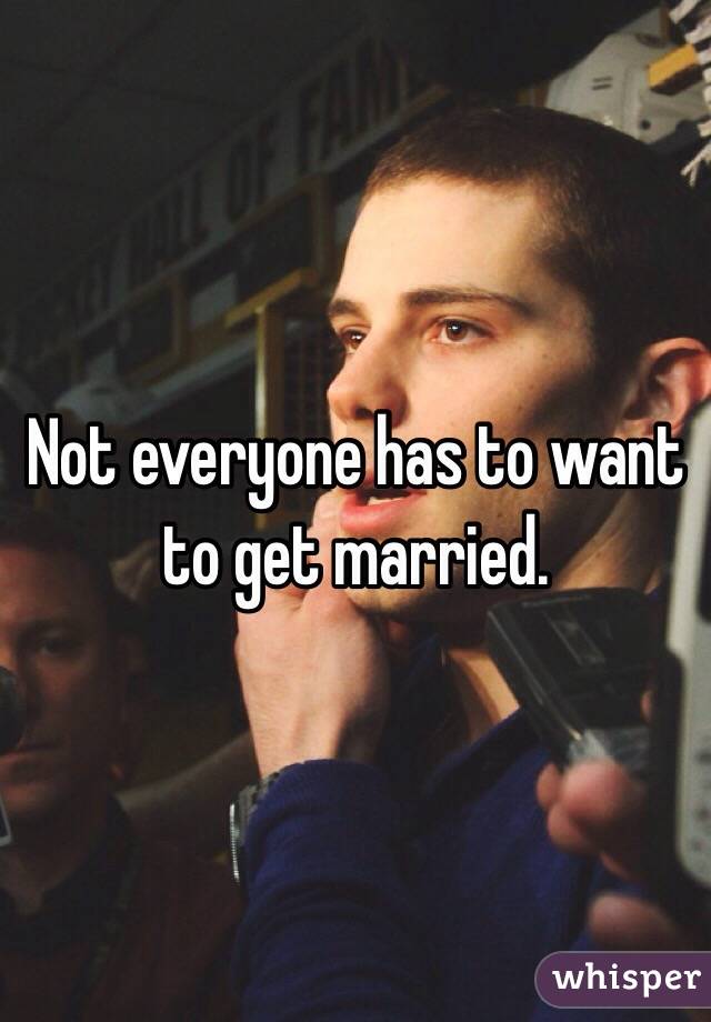 Not everyone has to want to get married. 