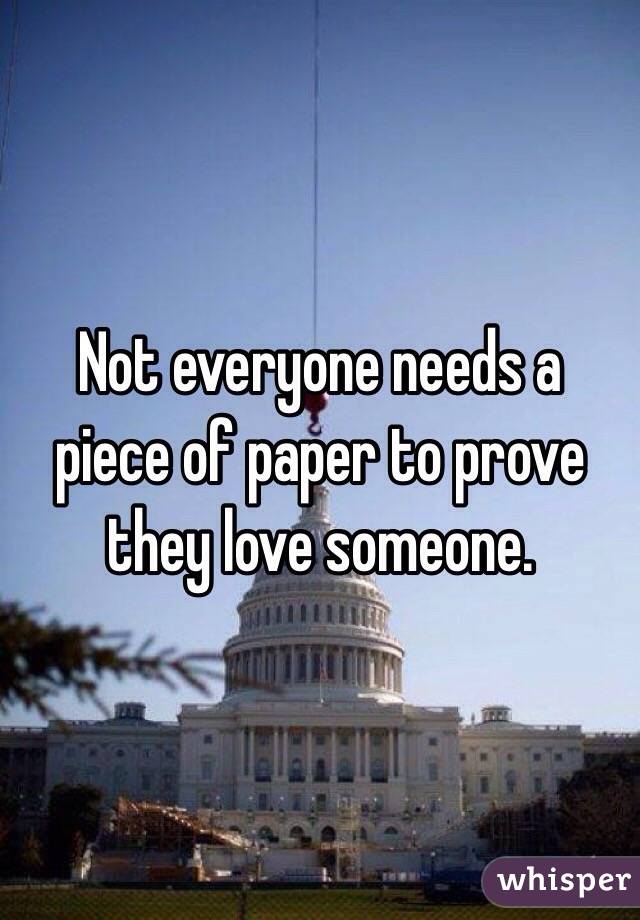 Not everyone needs a piece of paper to prove they love someone. 