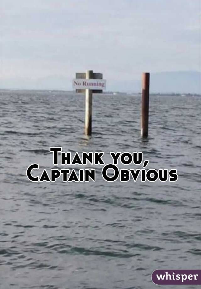 Thank you, 
Captain Obvious